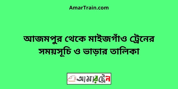 আজমপুর টু মাইজগাঁও ট্রেনের সময়সূচী ও ভাড়া তালিকা