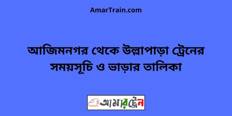 আজিমনগর টু উল্লাপাড়া ট্রেনের সময়সূচী ও ভাড়া তালিকা