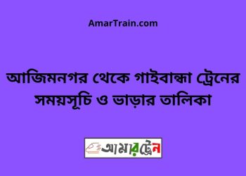 আজিমনগর টু গাইবান্ধা ট্রেনের সময়সূচী ও ভাড়া তালিকা