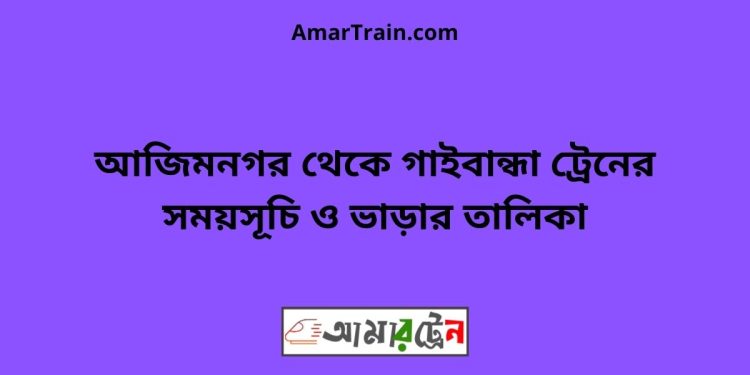 আজিমনগর টু গাইবান্ধা ট্রেনের সময়সূচী ও ভাড়া তালিকা