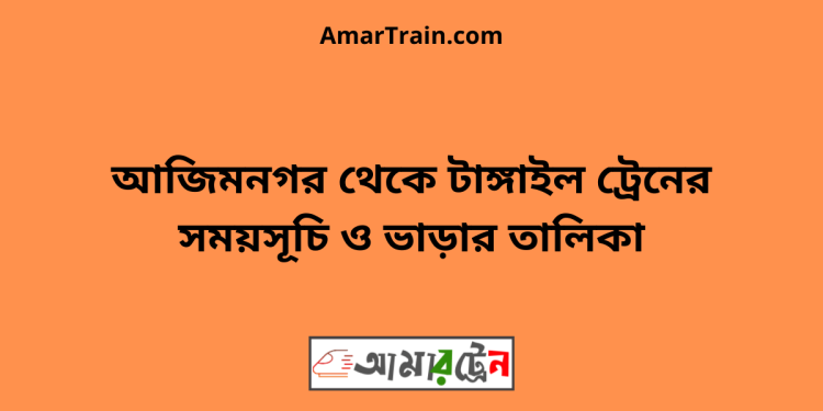 আজিমনগর টু টাঙ্গাইল ট্রেনের সময়সূচী ও ভাড়া তালিকা