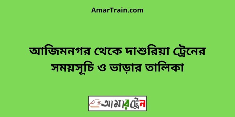 আজিমনগর টু দাশুরিয়া ট্রেনের সময়সূচী ও ভাড়া তালিকা