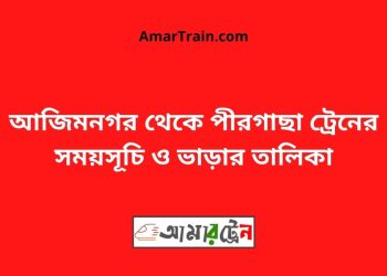 আজিমনগর টু পীরগাছা ট্রেনের সময়সূচী ও ভাড়া তালিকা