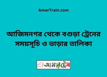 আজিমনগর টু বগুড়া ট্রেনের সময়সূচী ও ভাড়া তালিকা