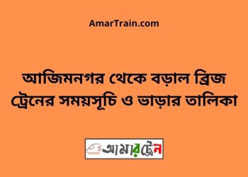 আজিমনগর টু বড়াল ব্রিজ ট্রেনের সময়সূচী ও ভাড়া তালিকা