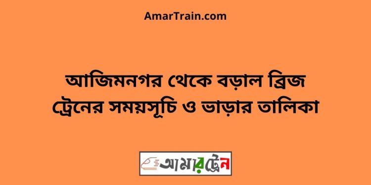 আজিমনগর টু বড়াল ব্রিজ ট্রেনের সময়সূচী ও ভাড়া তালিকা