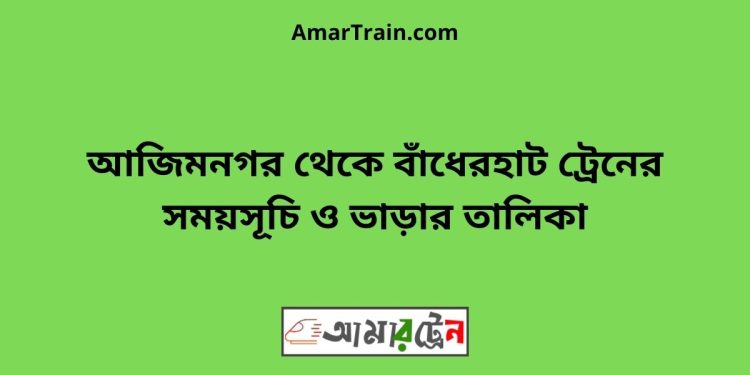 আজিমনগর টু বাঁধেরহাট ট্রেনের সময়সূচী ও ভাড়া তালিকা