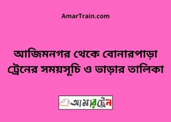 আজিমনগর টু বোনারপাড়া ট্রেনের সময়সূচী ও ভাড়া তালিকা