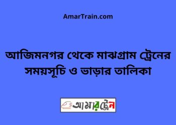 আজিমনগর টু মাঝগ্রাম ট্রেনের সময়সূচী ও ভাড়া তালিকা