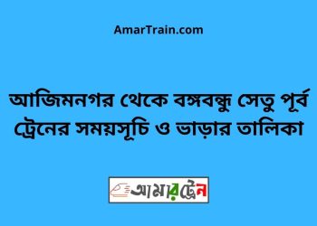 আজিমনগর পূর্ব টু বঙ্গবন্ধু সেতু পূর্ব ট্রেনের সময়সূচী ও ভাড়া তালিকা