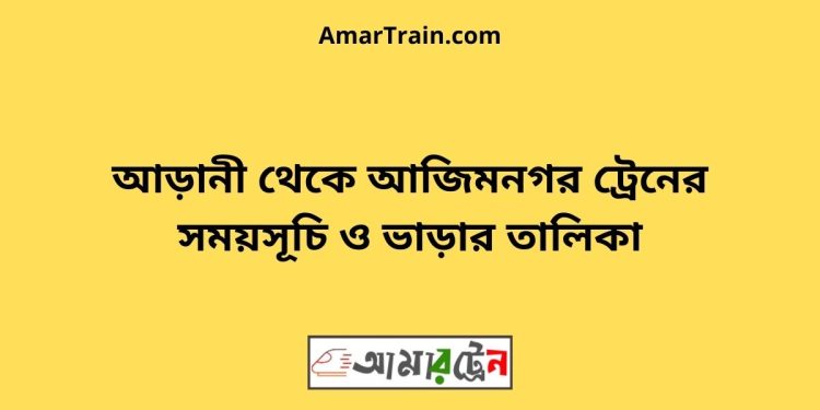 আড়ানী টু আজিমনগর ট্রেনের সময়সূচী ও ভাড়া তালিকা