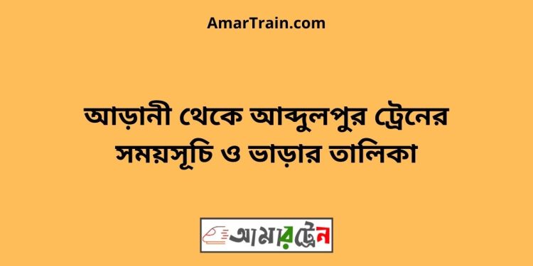 আড়ানী টু আব্দুলপুর ট্রেনের সময়সূচী ও ভাড়া তালিকা