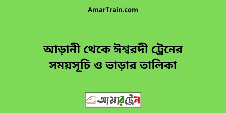 আড়ানী টু ঈশ্বরদী ট্রেনের সময়সূচী ও ভাড়া তালিকা