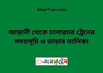 আড়ানী টু ঢালারচর ট্রেনের সময়সূচী ও ভাড়া তালিকা