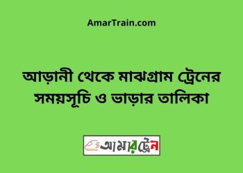 আড়ানী টু মাঝগ্রাম ট্রেনের সময়সূচী ও ভাড়া তালিকা