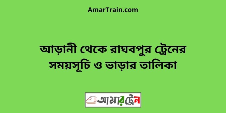 আড়ানী টু রাঘবপুর ট্রেনের সময়সূচী ও ভাড়া তালিকা