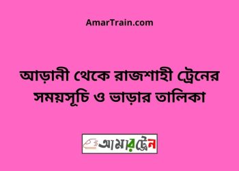 আড়ানী টু রাজশাহী ট্রেনের সময়সূচী ও ভাড়া তালিকা
