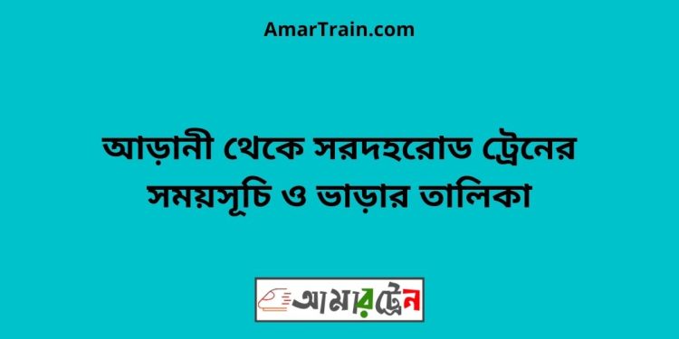 আড়ানী টু সরদহরোড ট্রেনের সময়সূচী ও ভাড়া তালিকা