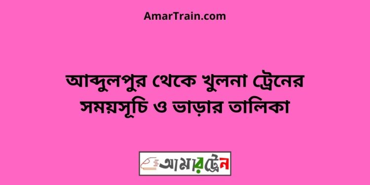 আব্দুলপুর টু খুলনা ট্রেনের সময়সূচী ও ভাড়া তালিকা