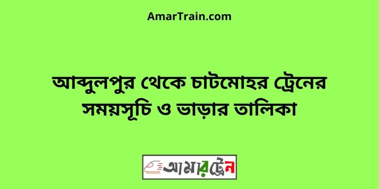 আব্দুলপুর টু চাটমোহর ট্রেনের সময়সূচী ও ভাড়া তালিকা