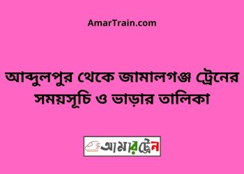 আব্দুলপুর টু জামালগঞ্জ ট্রেনের সময়সূচী ও ভাড়া তালিকা