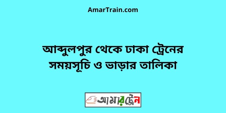 আব্দুলপুর টু ঢাকা ট্রেনের সময়সূচী ও ভাড়া তালিকা