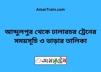 আব্দুলপুর টু ঢালারচর ট্রেনের সময়সূচী ও ভাড়া তালিকা