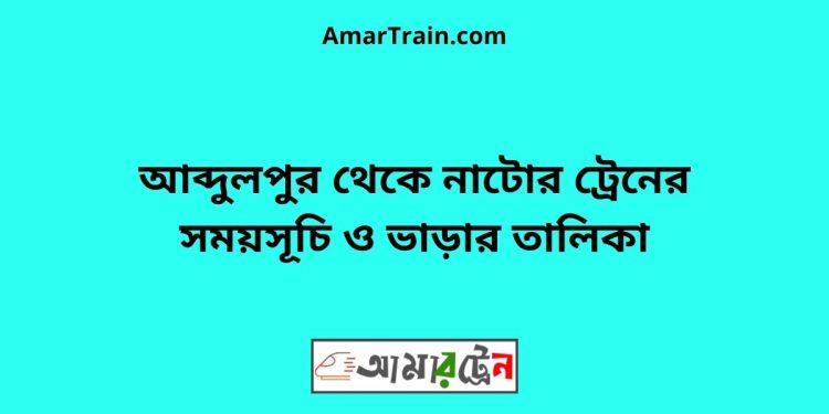 আব্দুলপুর টু নাটোর ট্রেনের সময়সূচী ও ভাড়ার তালিকা