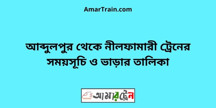 আব্দুলপুর টু নীলফামারী ট্রেনের সময়সূচী ও ভাড়ার তালিকা