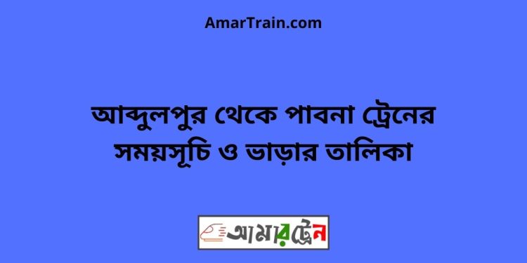 আব্দুলপুর টু পাবনা ট্রেনের সময়সূচী ও ভাড়া তালিকা