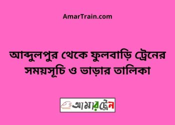 আব্দুলপুর টু ফুলবাড়ি ট্রেনের সময়সূচী ও ভাড়ার তালিকা