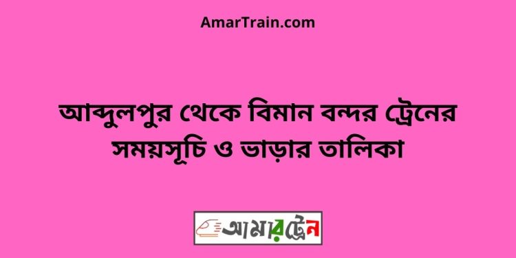 আব্দুলপুর টু বিমান বন্দর ট্রেনের সময়সূচী ও ভাড়া তালিকা