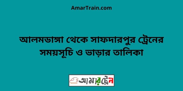 আলমডাঙ্গা টু সাফদারপুর ট্রেনের সময়সূচী ও ভাড়া তালিকা