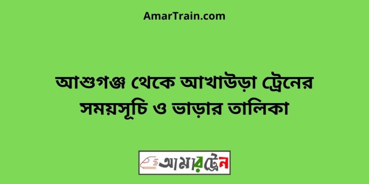 আশুগঞ্জ টু আখাউড়া ট্রেনের সময়সূচী ও ভাড়া তালিকা