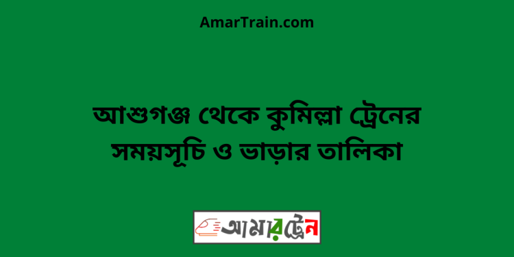 আশুগঞ্জ টু কুমিল্লা ট্রেনের সময়সূচী ও ভাড়ার তালিকা