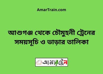আশুগঞ্জ টু চৌমুহনী ট্রেনের সময়সূচী ও ভাড়া তালিকা
