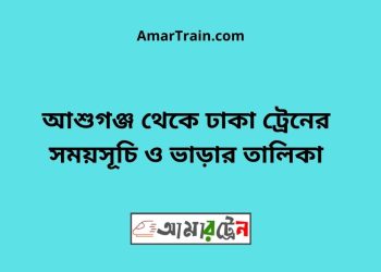 আশুগঞ্জ টু ঢাকা ট্রেনের সময়সূচী ও ভাড়া তালিকা