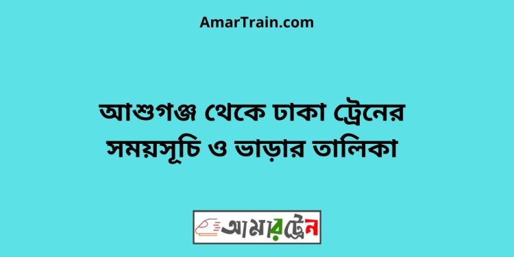 আশুগঞ্জ টু ঢাকা ট্রেনের সময়সূচী ও ভাড়া তালিকা