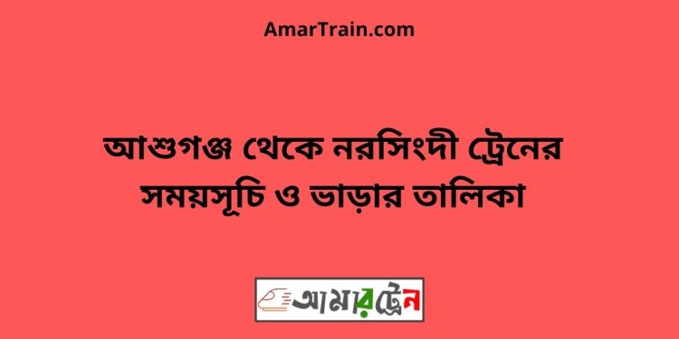 আশুগঞ্জ টু নরসিংদী ট্রেনের সময়সূচী ও ভাড়া তালিকা