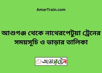 আশুগঞ্জ টু নাথেরপেটুয়া ট্রেনের সময়সূচী ও ভাড়া তালিকা
