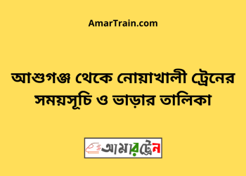 আশুগঞ্জ টু নোয়াখালী ট্রেনের সময়সূচী ও ভাড়া তালিকা