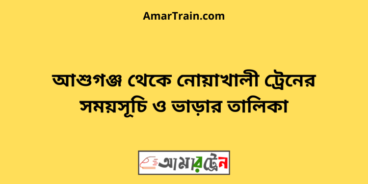 আশুগঞ্জ টু নোয়াখালী ট্রেনের সময়সূচী ও ভাড়া তালিকা