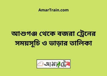 আশুগঞ্জ টু বজরা ট্রেনের সময়সূচী ও ভাড়া তালিকা