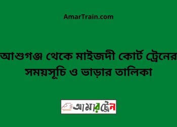 আশুগঞ্জ টু মাইজদী কোর্ট ট্রেনের সময়সূচী ও ভাড়া তালিকা