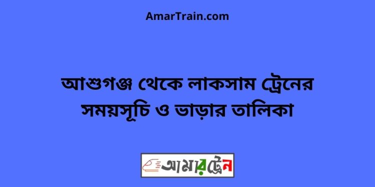 আশুগঞ্জ টু লাকসাম ট্রেনের সময়সূচী ও ভাড়া তালিকা