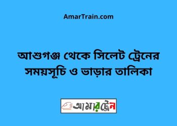 আশুগঞ্জ টু সিলেট ট্রেনের সময়সূচী ও ভাড়া তালিকা