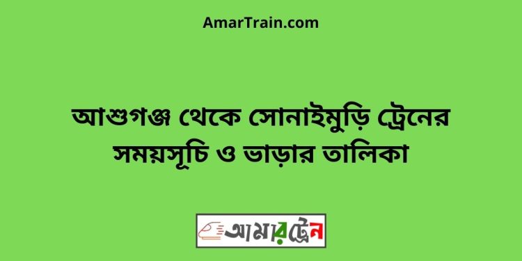 আশুগঞ্জ টু সোনাইমুড়ি ট্রেনের সময়সূচী ও ভাড়া তালিকা