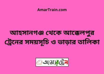 আহসানগঞ্জ টু আক্কেলপুর ট্রেনের সময়সূচী ও ভাড়া তালিকা
