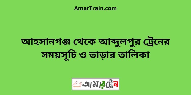 আহসানগঞ্জ টু আব্দুলপুর ট্রেনের সময়সূচী ও ভাড়ার তালিকা