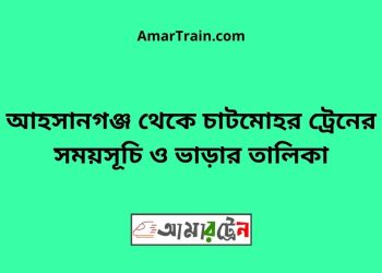আহসানগঞ্জ টু চাটমোহর ট্রেনের সময়সূচী ও ভাড়া তালিকা